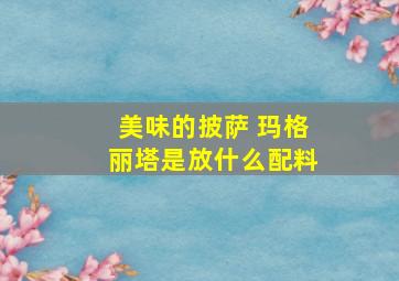 美味的披萨 玛格丽塔是放什么配料